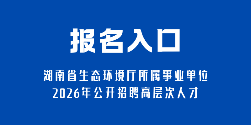 湖南省生态环境厅所属事业单位2026年公开招聘高层次人才报名入口
