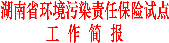 湖南省环境污染责任保险试点
工  作  简  报