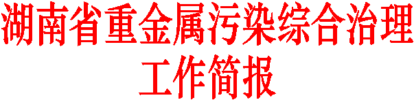 湖南省重金属污染综合治理
工作简报